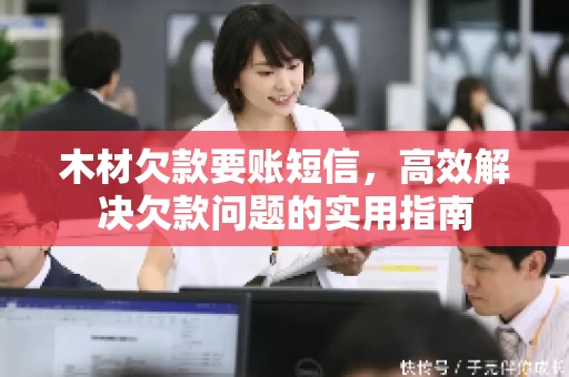 木材欠款要账短信，高效解决欠款问题的实用指南
