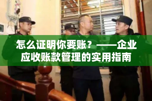 怎么证明你要账？——企业应收账款管理的实用指南