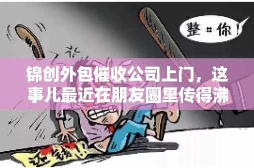 锦创外包催收公司上门，这事儿最近在朋友圈里传得沸沸扬扬。今天，咱们就来聊聊这个话题，看看锦创外包催收公司上门的背后，究竟隐藏着哪些故事。