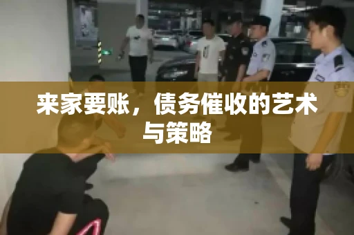 来家要账，债务催收的艺术与策略