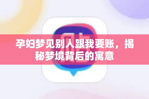 孕妇梦见别人跟我要账，揭秘梦境背后的寓意