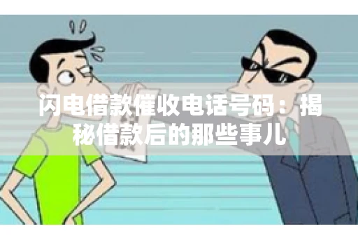 闪电借款催收电话号码：揭秘借款后的那些事儿