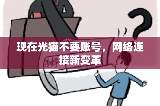 现在光猫不要账号，网络连接新变革
