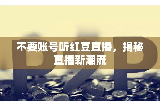 不要账号听红豆直播，揭秘直播新潮流