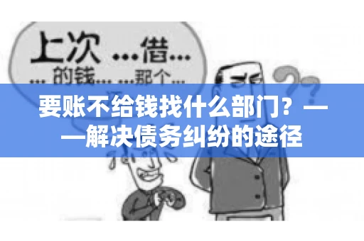 要账不给钱找什么部门？——解决债务纠纷的途径