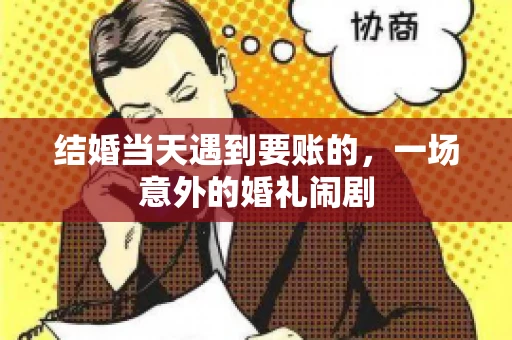 结婚当天遇到要账的，一场意外的婚礼闹剧