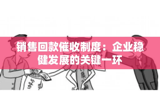 销售回款催收制度：企业稳健发展的关键一环
