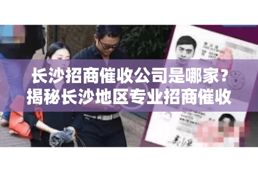 长沙招商催收公司是哪家？揭秘长沙地区专业招商催收机构