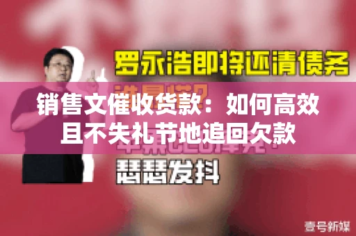 销售文催收货款：如何高效且不失礼节地追回欠款