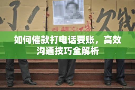如何催款打电话要账，高效沟通技巧全解析