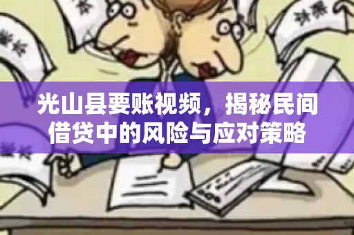 光山县要账视频，揭秘民间借贷中的风险与应对策略