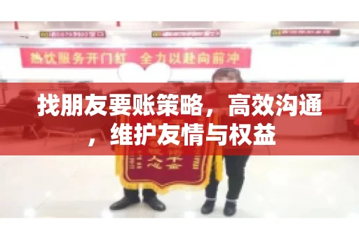 找朋友要账策略，高效沟通，维护友情与权益