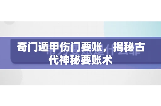 奇门遁甲伤门要账，揭秘古代神秘要账术