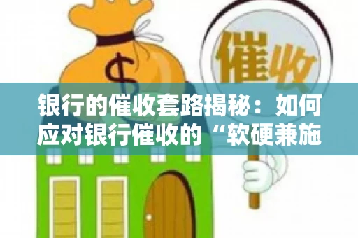 银行的催收套路揭秘：如何应对银行催收的“软硬兼施”