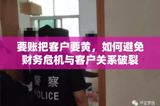 要账把客户要黄，如何避免财务危机与客户关系破裂