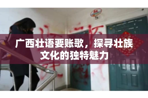 广西壮语要账歌，探寻壮族文化的独特魅力