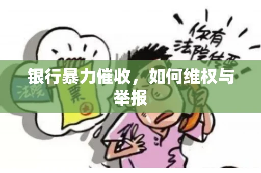 银行暴力催收,如何维权与举报 银行暴力催收,如何维权与举报