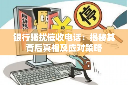 银行骚扰催收电话:揭秘其背后真相及应对策略 银行骚扰催收电话:揭秘其背后真相及应对策略