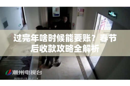 过完年啥时候能要账？春节后收款攻略全解析
