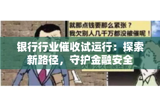 银行行业催收试运行：探索新路径，守护金融安全