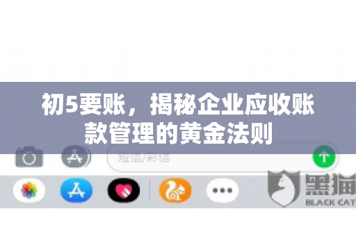 初5要账,揭秘企业应收账款管理的黄金法则 初5要账,揭秘企业应收账款管理的黄金法则