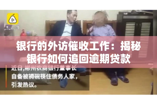 银行的外访催收工作：揭秘银行如何追回逾期贷款