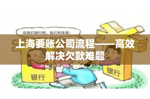 上海要账公司流程——高效解决欠款难题 上海要账公司流程——高效解决欠款难题