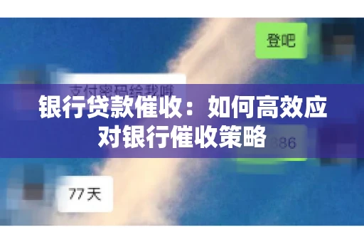 银行贷款催收：如何高效应对银行催收策略