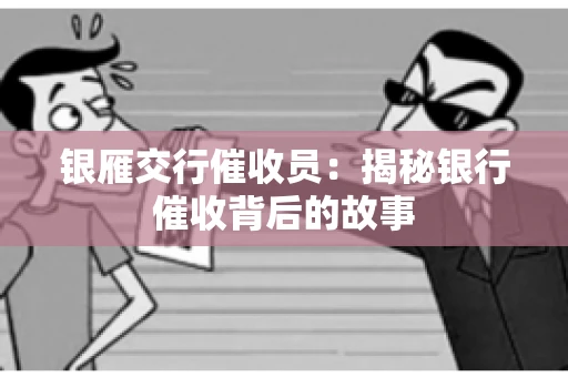 银雁交行催收员：揭秘银行催收背后的故事