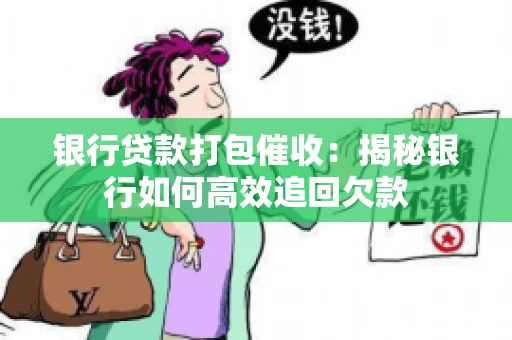 银行贷款打包催收：揭秘银行如何高效追回欠款