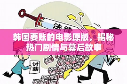 韩国要账的电影原版，揭秘热门剧情与幕后故事