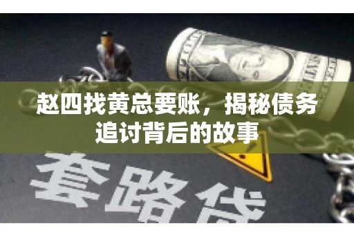赵四找黄总要账，揭秘债务追讨背后的故事