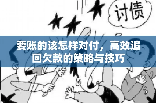 要账的该怎样对付，高效追回欠款的策略与技巧