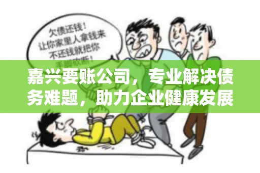 嘉兴要账公司，专业解决债务难题，助力企业健康发展