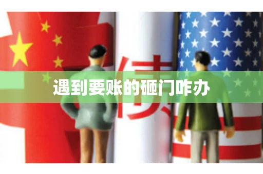 遇到要账的砸门咋办