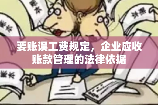 要账误工费规定，企业应收账款管理的法律依据