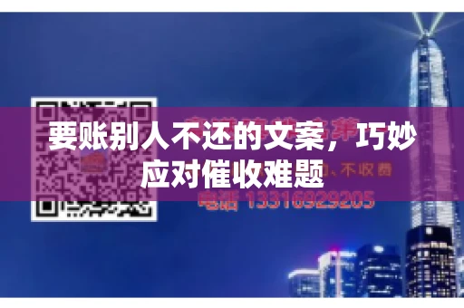 要账别人不还的文案，巧妙应对催收难题