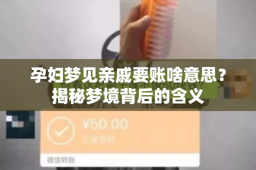 孕妇梦见亲戚要账啥意思?揭秘梦境背后的含义 孕妇梦见亲戚要账啥意思?揭秘梦境背后的含义