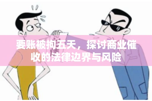 要账被拘五天，探讨商业催收的法律边界与风险