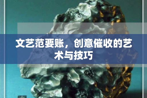 文艺范要账，创意催收的艺术与技巧