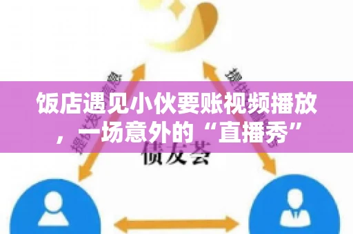 饭店遇见小伙要账视频播放,一场意外的“直播秀” 饭店遇见小伙要账视频播放,一场意外的“直播秀”