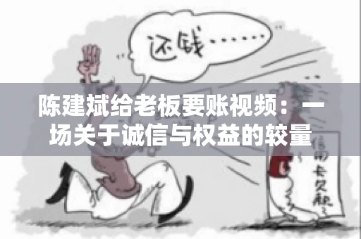 陈建斌给老板要账视频：一场关于诚信与权益的较量