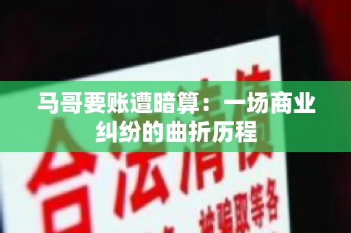马哥要账遭暗算：一场商业纠纷的曲折历程