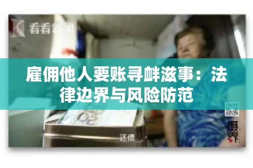 雇佣他人要账寻衅滋事:法律边界与风险防范 雇佣他人要账寻衅滋事:法律边界与风险防范