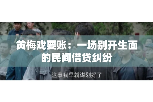 黄梅戏要账:一场别开生面的民间借贷纠纷 黄梅戏要账:一场别开生面的民间借贷纠纷