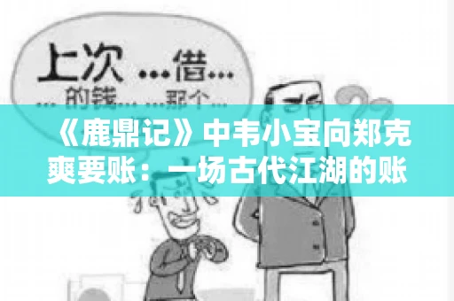 《鹿鼎记》中韦小宝向郑克爽要账：一场古代江湖的账目纠葛