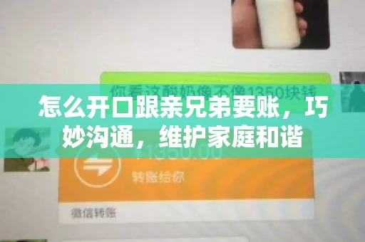 怎么开口跟亲兄弟要账,巧妙沟通,维护家庭和谐 怎么开口跟亲兄弟要账,巧妙沟通,维护家庭和谐