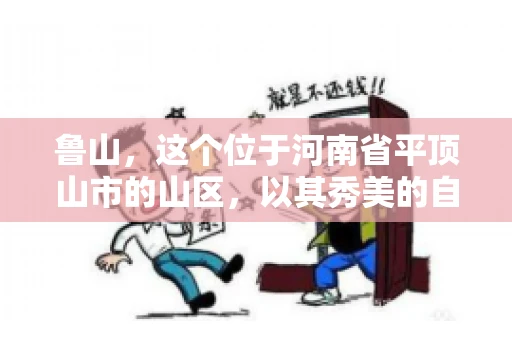 鲁山,这个位于河南省平顶山市的山区,以其秀美的自然风光和丰富的矿产资源而闻名。然而,在商业活动中,难免会遇到一些欠款问题。那么,鲁山有没有要账公司呢?今天,我们就来聊聊这个话题。 鲁山,这个位于河南省平顶山市的山区,以其秀美的自然风光和丰富的矿产资源而闻名。然而,在商业活动中,难免会遇到一些欠款问题。那么,鲁山有没有要账公司呢?今天,我们就来聊聊这个话题。