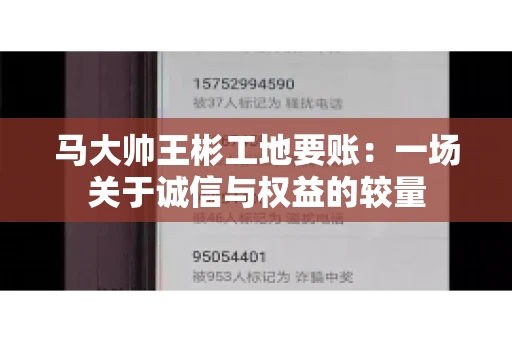 马大帅王彬工地要账:一场关于诚信与权益的较量 马大帅王彬工地要账:一场关于诚信与权益的较量