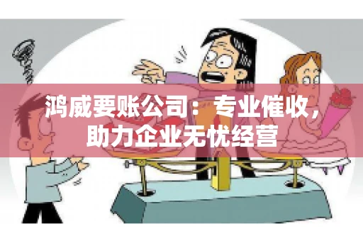 鸿威要账公司：专业催收，助力企业无忧经营